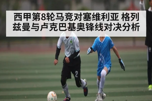 西甲第8轮马竞对塞维利亚 格列兹曼与卢克巴基奥锋线对决分析