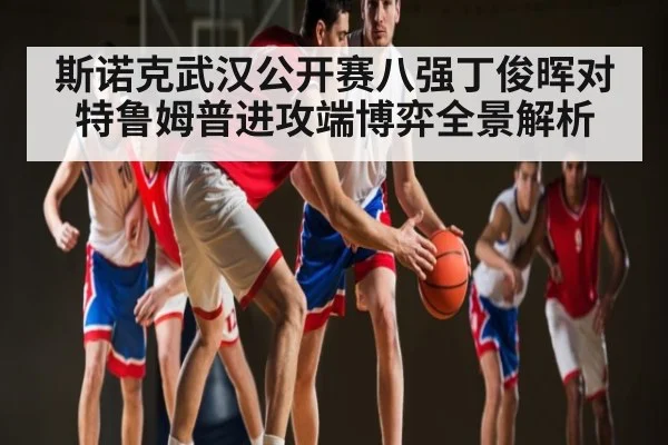 斯诺克武汉公开赛八强丁俊晖对特鲁姆普进攻端博弈全景解析