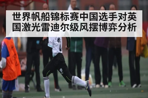 世界帆船锦标赛中国选手对英国激光雷迪尔级风摆博弈分析