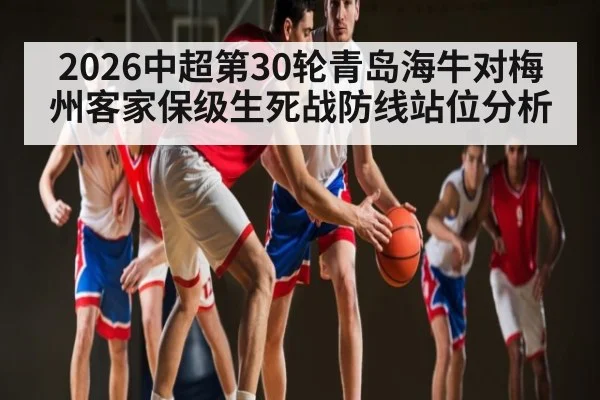 2026中超第30轮青岛海牛对梅州客家保级生死战防线站位分析