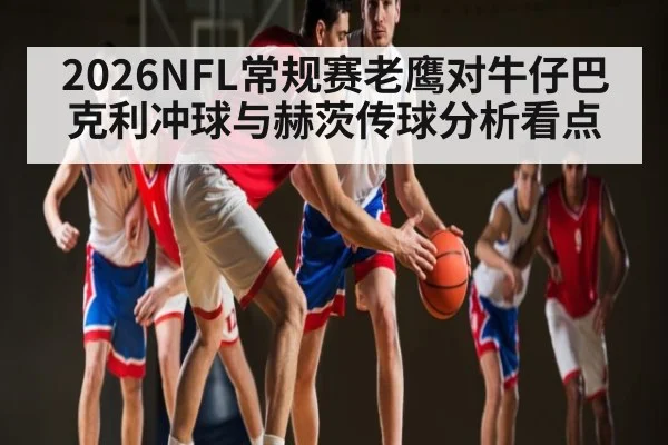 2026NFL常规赛老鹰对牛仔巴克利冲球与赫茨传球分析看点